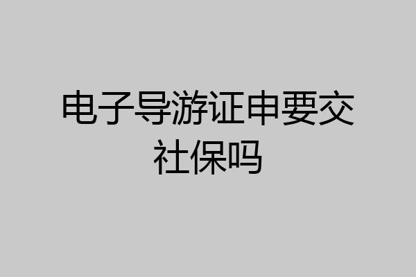 电子导游证申要交社保吗