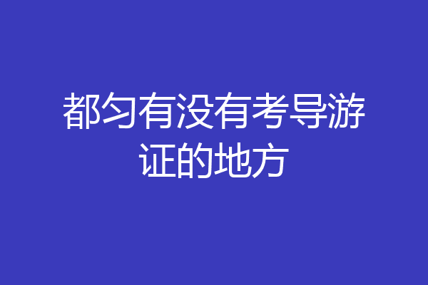 都匀有没有考导游证的地方