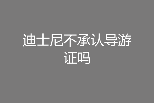 迪士尼不承认导游证吗