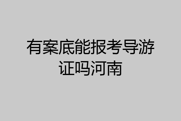 有案底能报考导游证吗河南
