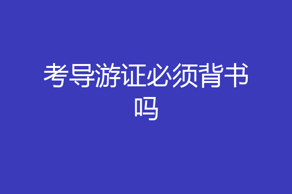 考导游证必须背书吗