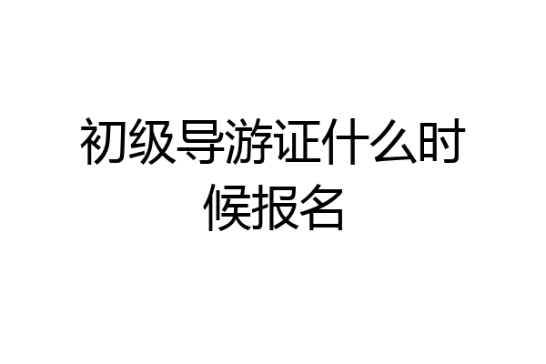 初级导游证什么时候报名