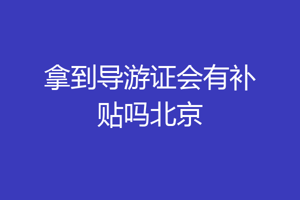 拿到导游证会有补贴吗北京