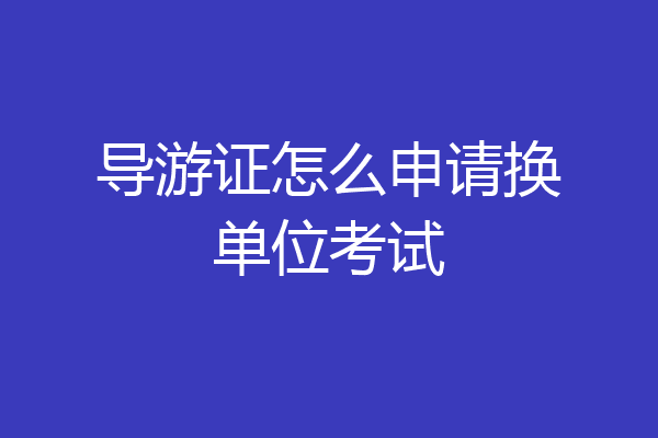 导游证怎么申请换单位考试