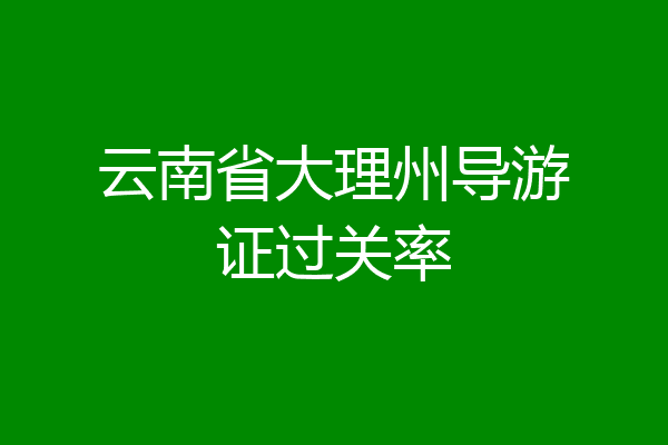云南省大理州导游证过关率
