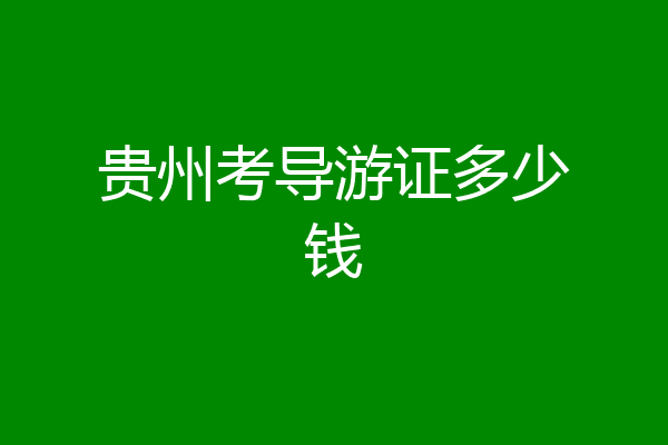 贵州考导游证多少钱
