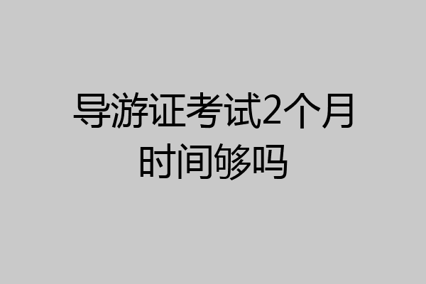 导游证考试2个月时间够吗