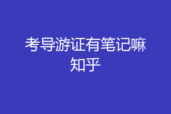 考导游证有笔记嘛知乎