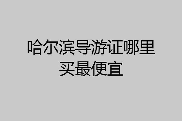 哈尔滨导游证哪里买最便宜