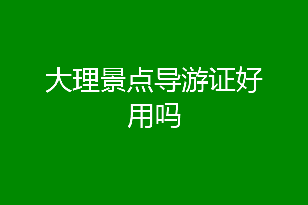 大理景点导游证好用吗