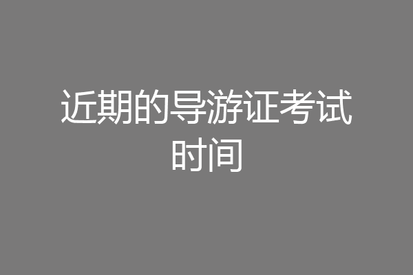 近期的导游证考试时间