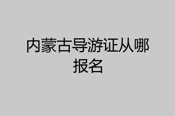内蒙古导游证从哪报名