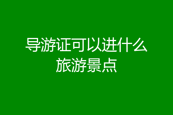 导游证可以进什么旅游景点