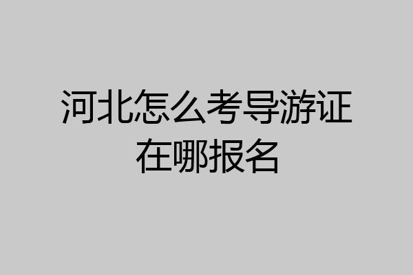 河北怎么考导游证在哪报名