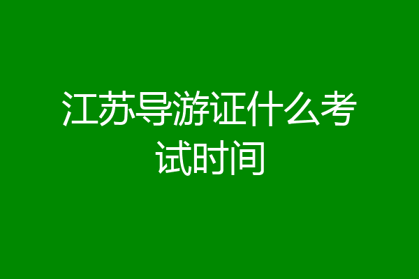 江苏导游证什么考试时间