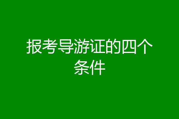 报考导游证的四个条件