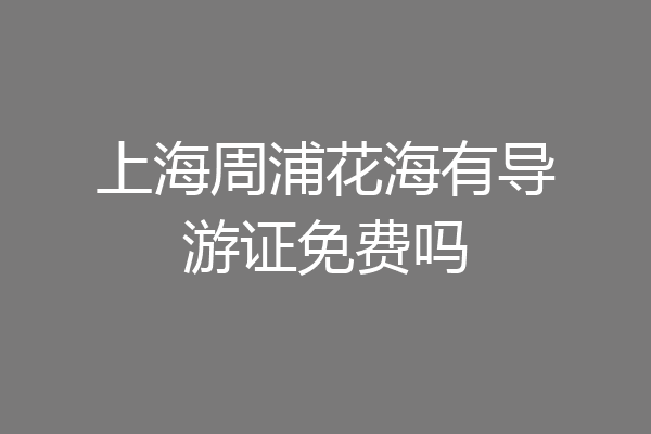 上海周浦花海有导游证免费吗