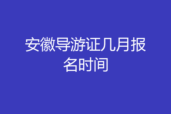 安徽导游证几月报名时间
