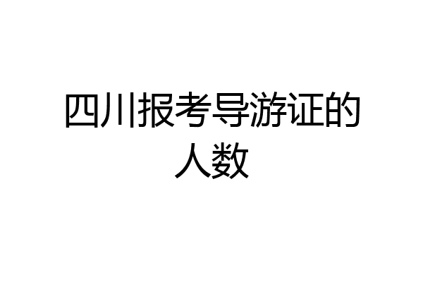 四川报考导游证的人数