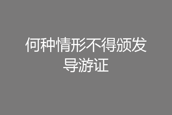 何种情形不得颁发导游证