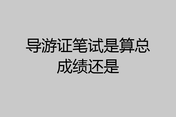 导游证笔试是算总成绩还是