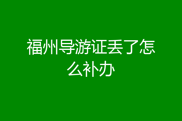 福州导游证丢了怎么补办