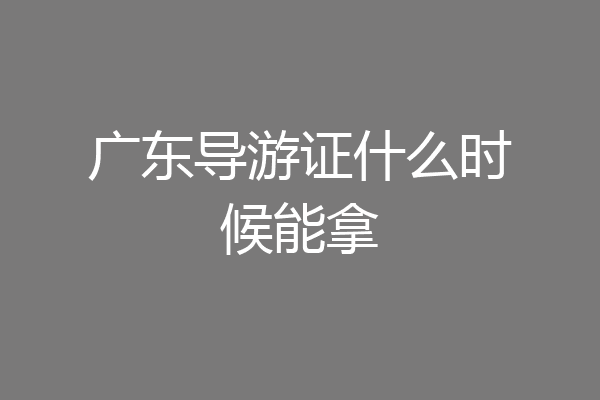 广东导游证什么时候能拿