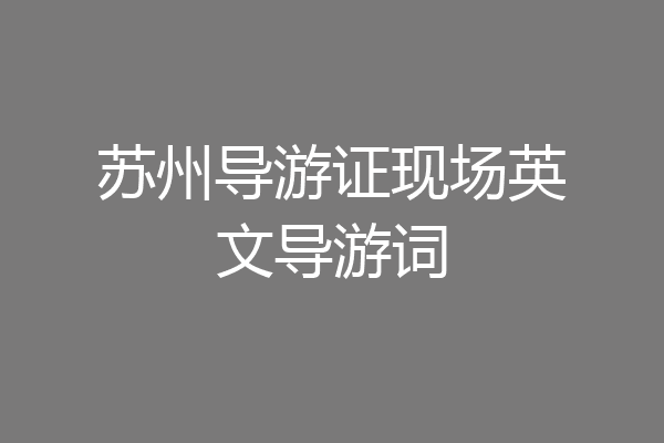 苏州导游证现场英文导游词