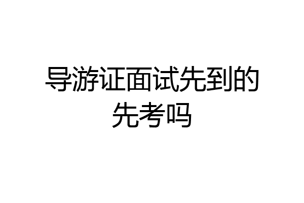 导游证面试先到的先考吗