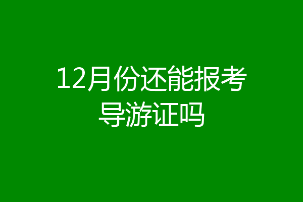 12月份还能报考导游证吗