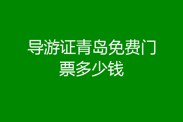 导游证青岛免费门票多少钱