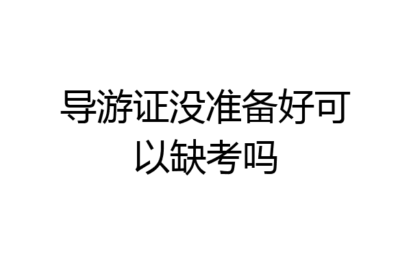 导游证没准备好可以缺考吗