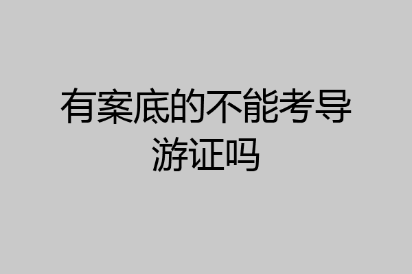 有案底的不能考导游证吗