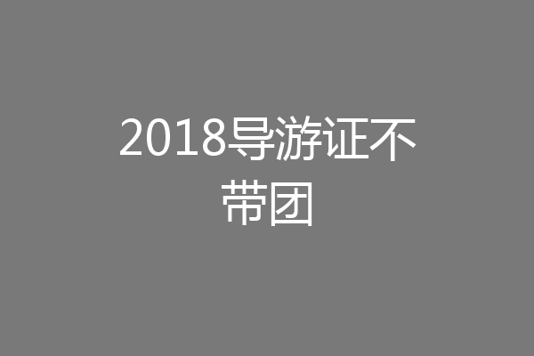 2018导游证不带团