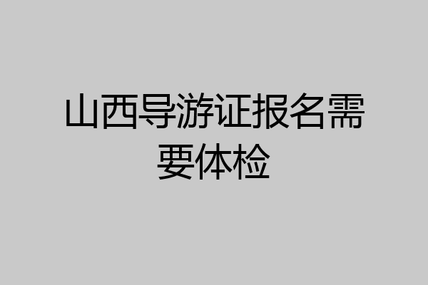 山西导游证报名需要体检