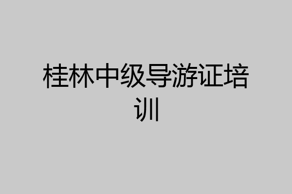 桂林中级导游证培训