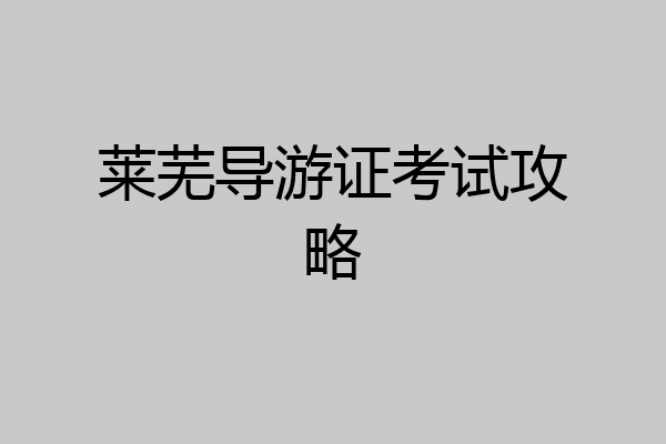 莱芜导游证考试攻略