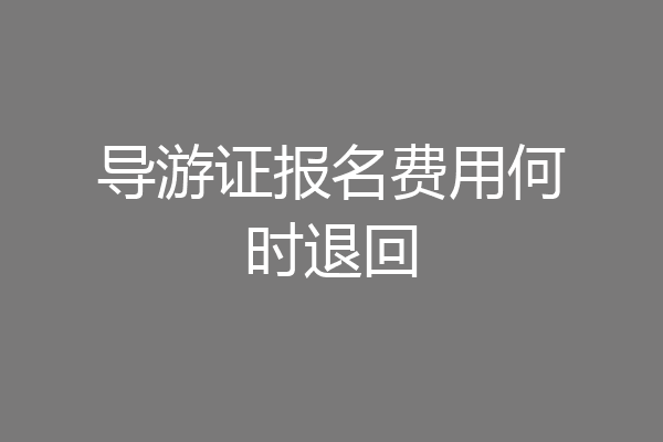 导游证报名费用何时退回