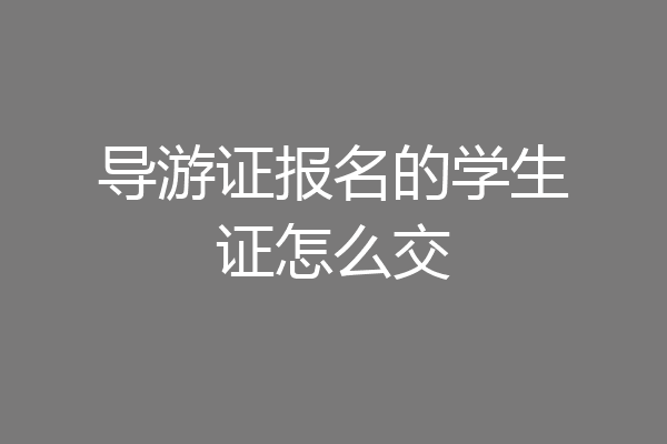 导游证报名的学生证怎么交