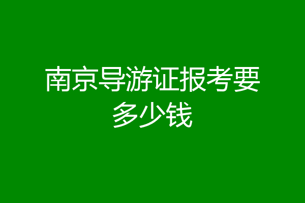 南京导游证报考要多少钱