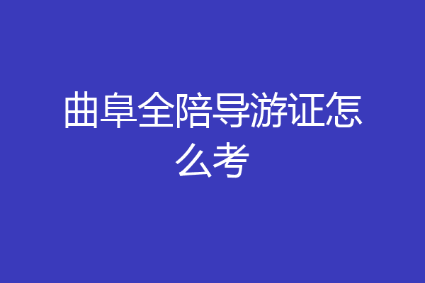 曲阜全陪导游证怎么考