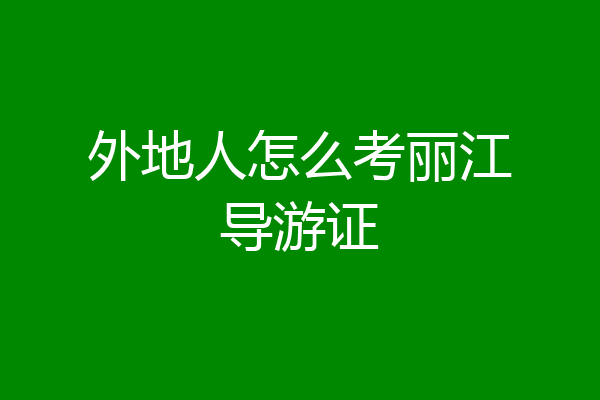 外地人怎么考丽江导游证