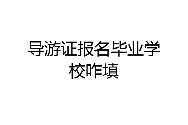 导游证报名毕业学校咋填