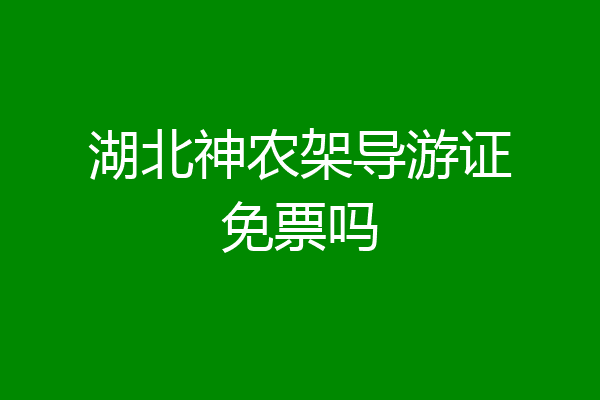 湖北神农架导游证免票吗