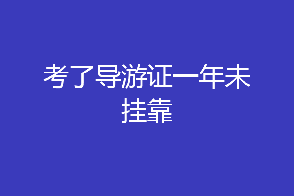 考了导游证一年未挂靠