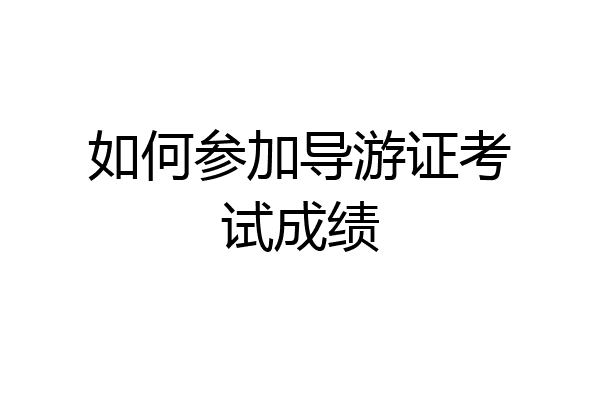 如何参加导游证考试成绩