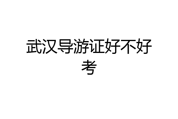 武汉导游证好不好考
