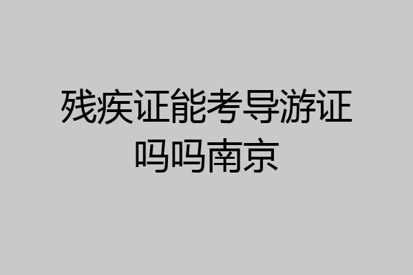 残疾证能考导游证吗吗南京