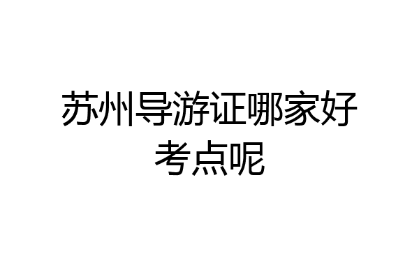 苏州导游证哪家好考点呢