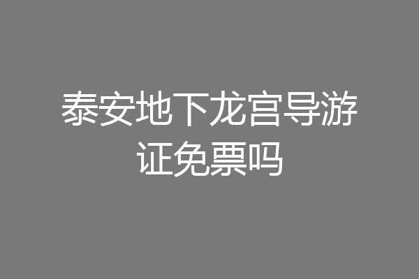 泰安地下龙宫导游证免票吗